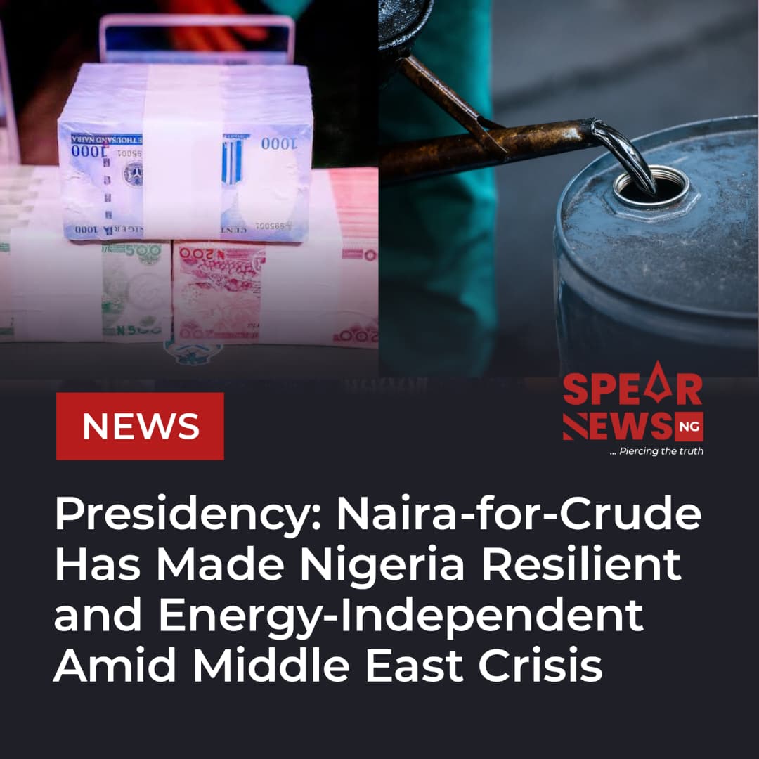 Presidency: Naira-for-Crude Has Made Nigeria Resilient and Energy-Independent Amid Global Chaos